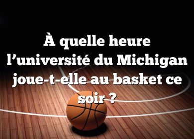 À quelle heure l’université du Michigan joue-t-elle au basket ce soir ?